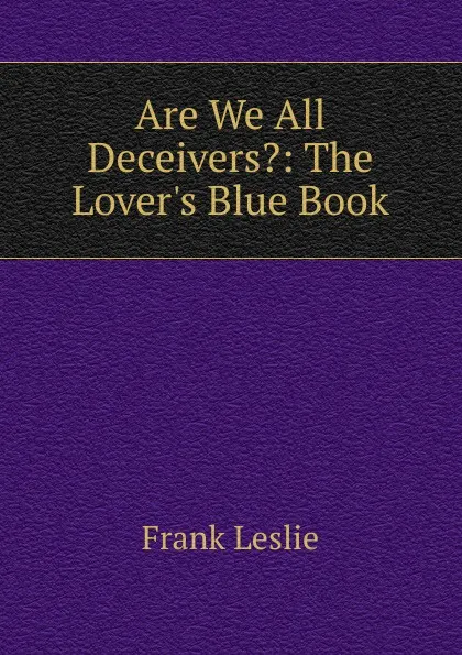 Обложка книги Are We All Deceivers.: The Lover.s Blue Book, Frank Leslie