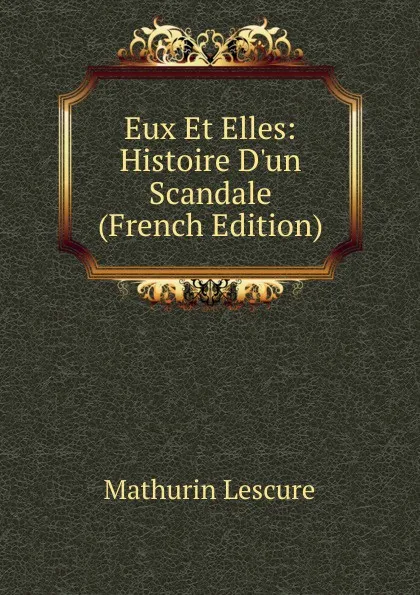 Обложка книги Eux Et Elles: Histoire D.un Scandale (French Edition), Mathurin Lescure