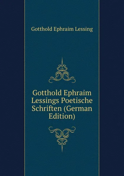 Обложка книги Gotthold Ephraim Lessings Poetische Schriften (German Edition), Gotthold Ephraim Lessing