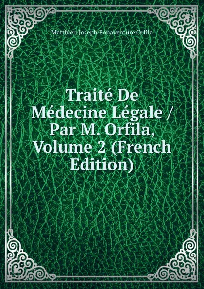 Обложка книги Traite De Medecine Legale / Par M. Orfila, Volume 2 (French Edition), Matthieu Joseph Bonaventure Orfila