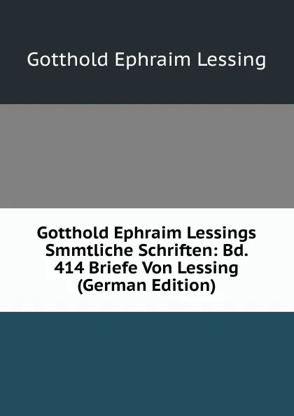 Обложка книги Gotthold Ephraim Lessings Smmtliche Schriften: Bd. 414 Briefe Von Lessing (German Edition), Gotthold Ephraim Lessing