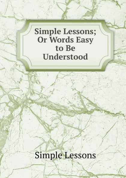 Обложка книги Simple Lessons; Or Words Easy to Be Understood, Simple Lessons