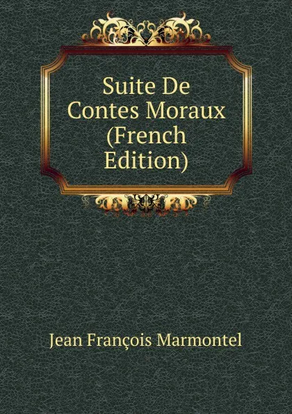 Обложка книги Suite De Contes Moraux (French Edition), Jean François Marmontel