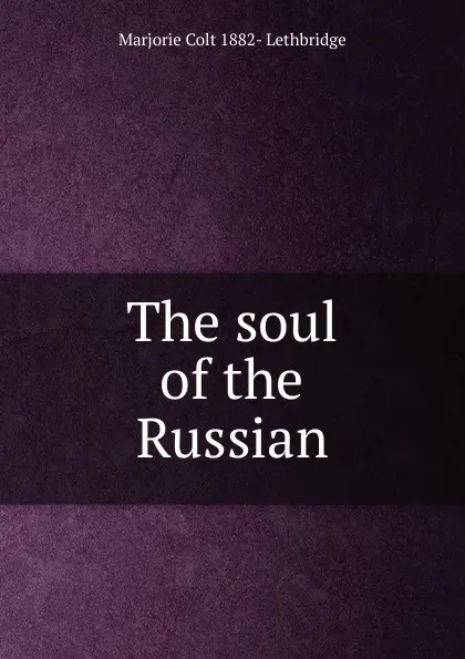 Обложка книги The soul of the Russian, Marjorie Colt 1882- Lethbridge