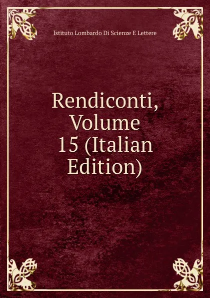 Обложка книги Rendiconti, Volume 15 (Italian Edition), Istituto Lombardo Di Scienze E Lettere