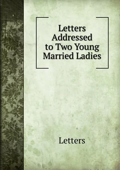 Обложка книги Letters Addressed to Two Young Married Ladies, Letters