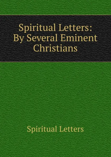 Обложка книги Spiritual Letters: By Several Eminent Christians, Spiritual Letters