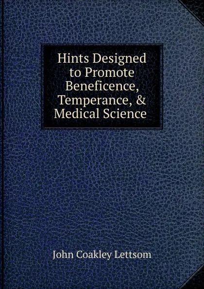 Обложка книги Hints Designed to Promote Beneficence, Temperance, . Medical Science ., John Coakley Lettsom