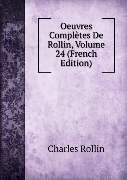 Обложка книги Oeuvres Completes De Rollin, Volume 24 (French Edition), Charles Rollin