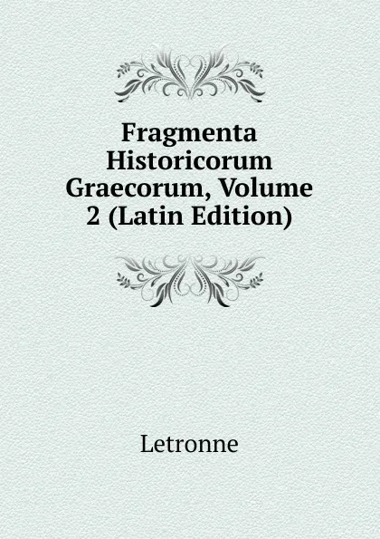 Обложка книги Fragmenta Historicorum Graecorum, Volume 2 (Latin Edition), Letronne