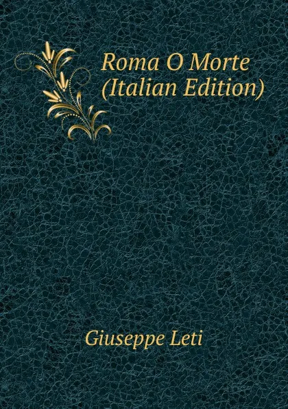 Обложка книги Roma O Morte (Italian Edition), Giuseppe Leti