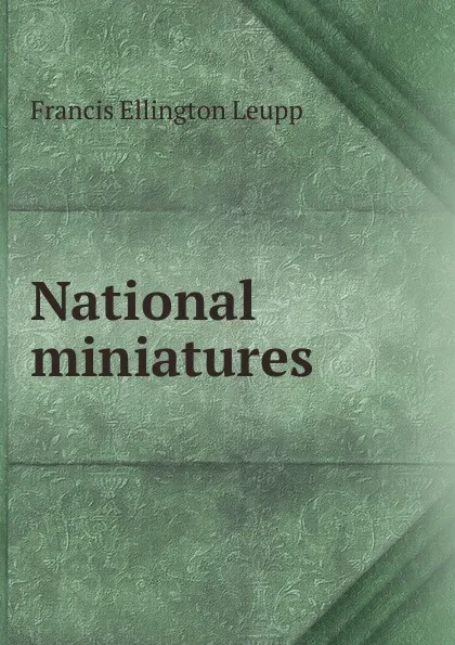 Обложка книги National miniatures, Francis Ellington Leupp