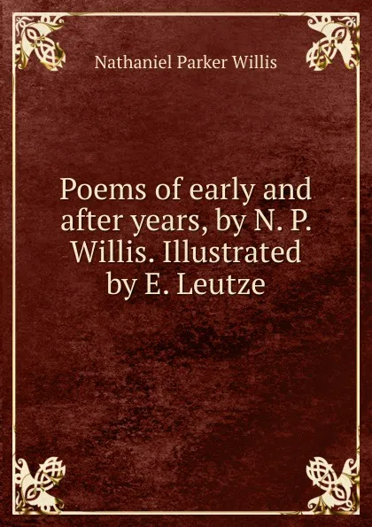 Обложка книги Poems of early and after years, by N. P. Willis. Illustrated by E. Leutze, Willis Nathaniel Parker