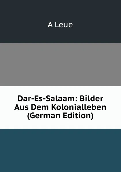 Обложка книги Dar-Es-Salaam: Bilder Aus Dem Kolonialleben (German Edition), A Leue