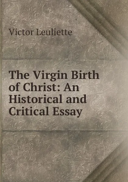 Обложка книги The Virgin Birth of Christ: An Historical and Critical Essay, Victor Leuliette