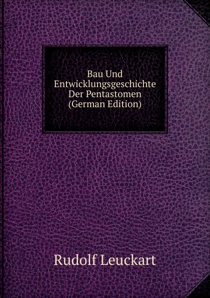 Обложка книги Bau Und Entwicklungsgeschichte Der Pentastomen (German Edition), Rudolf Leuckart