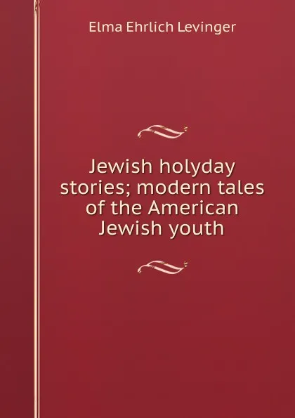 Обложка книги Jewish holyday stories; modern tales of the American Jewish youth, Elma Ehrlich Levinger