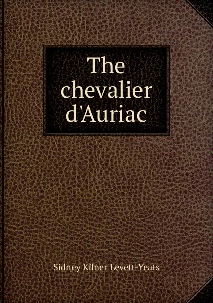 Обложка книги The chevalier d.Auriac, Sidney Kilner Levett-Yeats