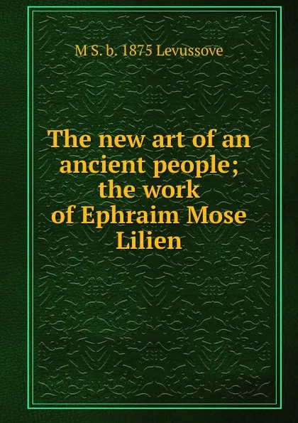 Обложка книги The new art of an ancient people; the work of Ephraim Mose Lilien, M S. b. 1875 Levussove