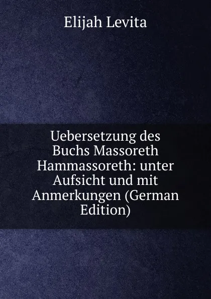 Обложка книги Uebersetzung des Buchs Massoreth Hammassoreth: unter Aufsicht und mit Anmerkungen (German Edition), Elijah Levita