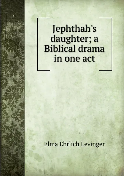 Обложка книги Jephthah.s daughter; a Biblical drama in one act, Elma Ehrlich Levinger