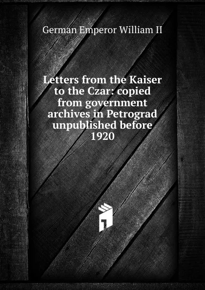 Обложка книги Letters from the Kaiser to the Czar: copied from government archives in Petrograd unpublished before 1920, German Emperor William II