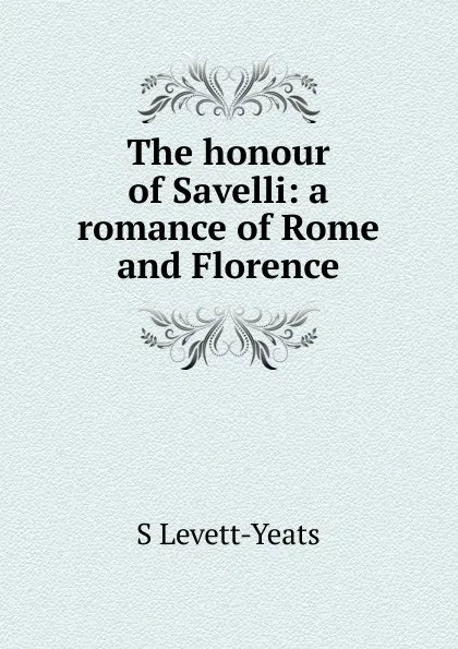 Обложка книги The honour of Savelli: a romance of Rome and Florence, S Levett-Yeats