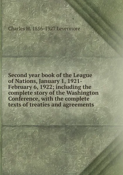 Обложка книги Second year book of the League of Nations, January 1, 1921-February 6, 1922; including the complete story of the Washington Conference, with the complete texts of treaties and agreements, Charles H. 1856-1927 Levermore