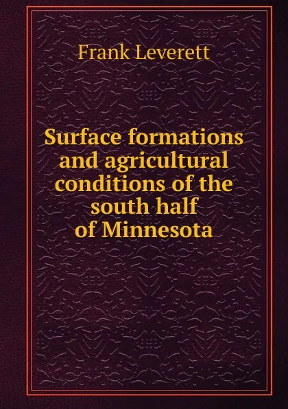 Обложка книги Surface formations and agricultural conditions of the south half of Minnesota, Frank Leverett