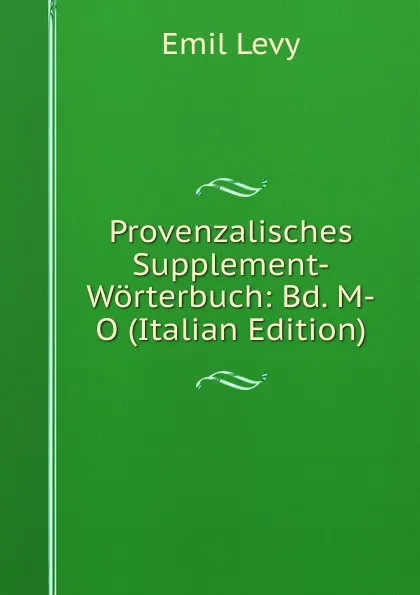 Обложка книги Provenzalisches Supplement-Worterbuch: Bd. M-O (Italian Edition), Emil Levy