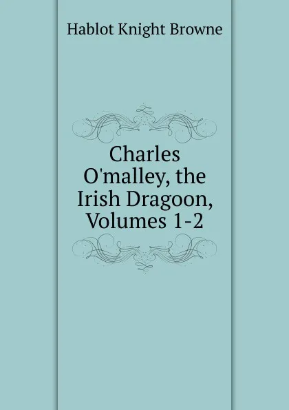 Обложка книги Charles O.malley, the Irish Dragoon, Volumes 1-2, Hablot Knight Browne