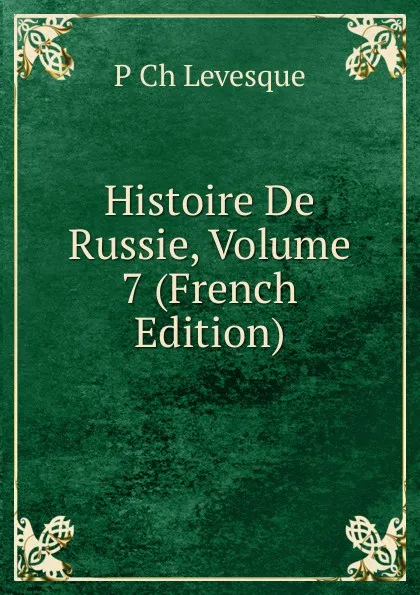 Обложка книги Histoire De Russie, Volume 7 (French Edition), P Ch Levesque