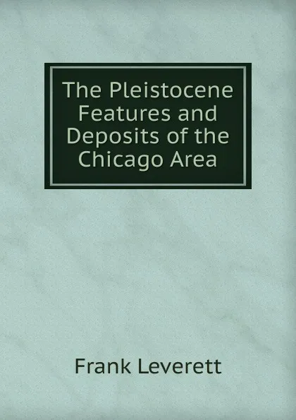 Обложка книги The Pleistocene Features and Deposits of the Chicago Area, Frank Leverett