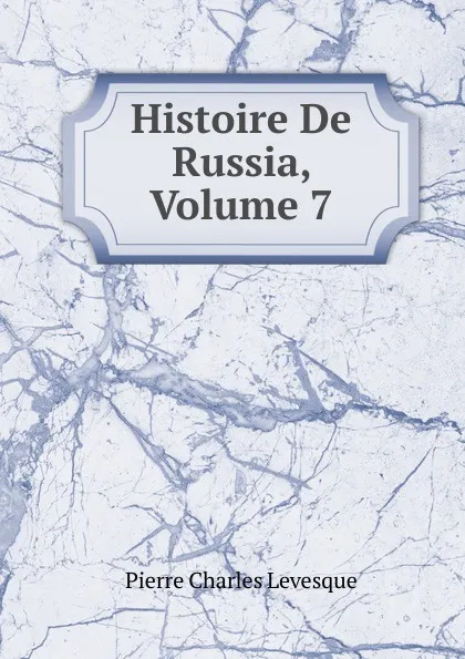 Обложка книги Histoire De Russia, Volume 7, Pierre Charles Levesque