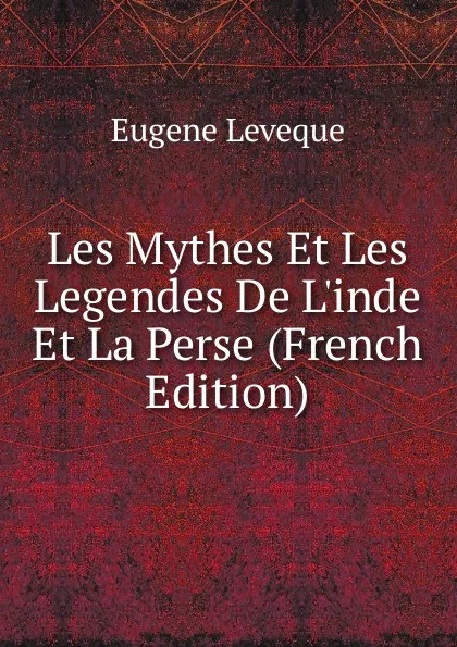 Обложка книги Les Mythes Et Les Legendes De L.inde Et La Perse (French Edition), Eugène Lévêque