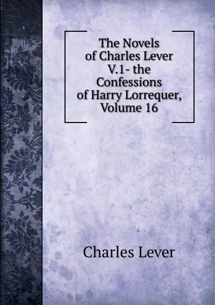 Обложка книги The Novels of Charles Lever V.1- the Confessions of Harry Lorrequer, Volume 16, Charles Lever