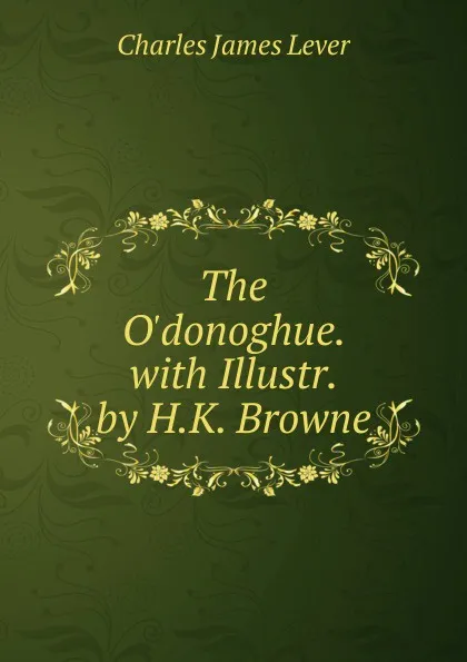 Обложка книги The O.donoghue. with Illustr. by H.K. Browne, Lever Charles James