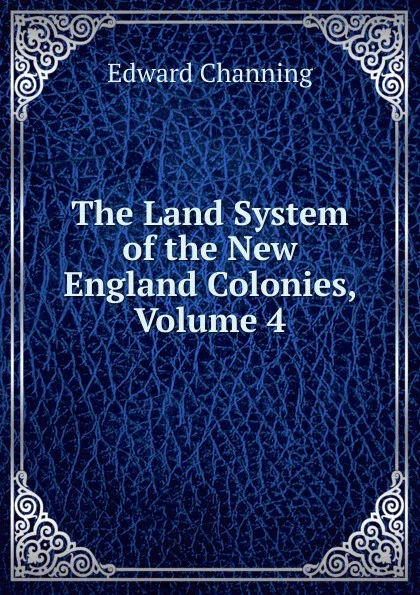 Обложка книги The Land System of the New England Colonies, Volume 4, Edward Channing