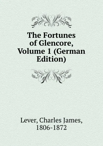 Обложка книги The Fortunes of Glencore, Volume 1 (German Edition), Lever Charles James