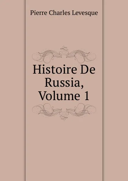 Обложка книги Histoire De Russia, Volume 1, Pierre Charles Levesque