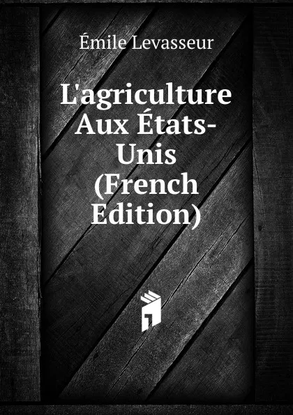 Обложка книги L.agriculture Aux Etats-Unis (French Edition), Émile Levasseur