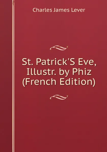 Обложка книги St. Patrick.S Eve, Illustr. by Phiz (French Edition), Lever Charles James