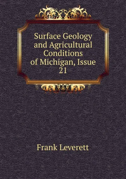 Обложка книги Surface Geology and Agricultural Conditions of Michigan, Issue 21, Frank Leverett