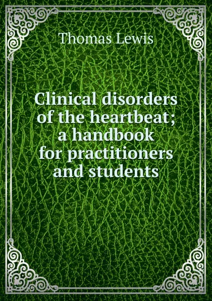 Обложка книги Clinical disorders of the heartbeat; a handbook for practitioners and students, Thomas Lewis