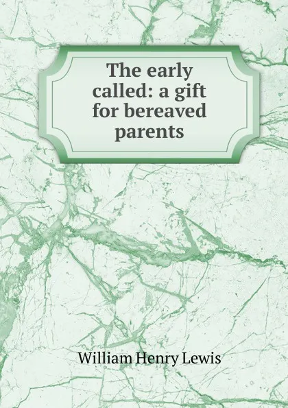 Обложка книги The early called: a gift for bereaved parents, William Henry Lewis