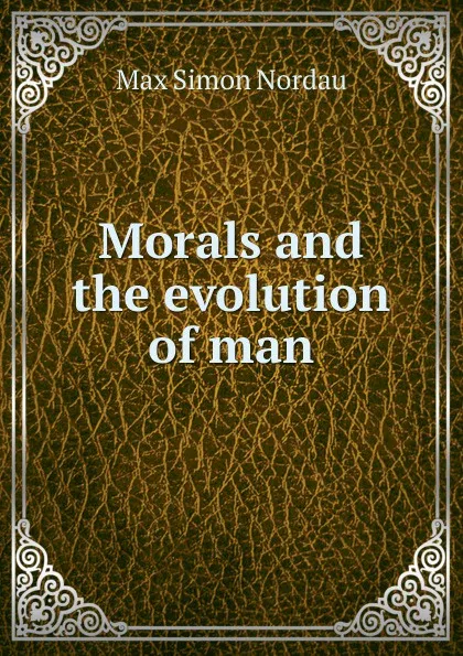 Обложка книги Morals and the evolution of man, Nordau Max Simon
