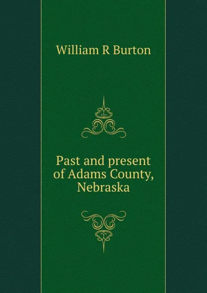 Обложка книги Past and present of Adams County, Nebraska, William R Burton