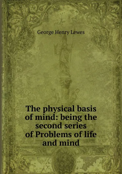 Обложка книги The physical basis of mind: being the second series of Problems of life and mind, George Henry Lewes