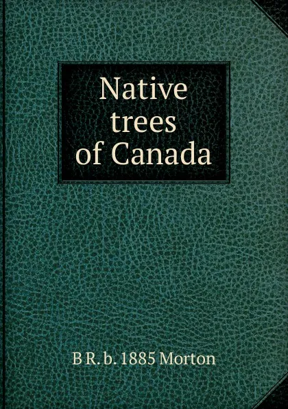 Обложка книги Native trees of Canada, B R. b. 1885 Morton