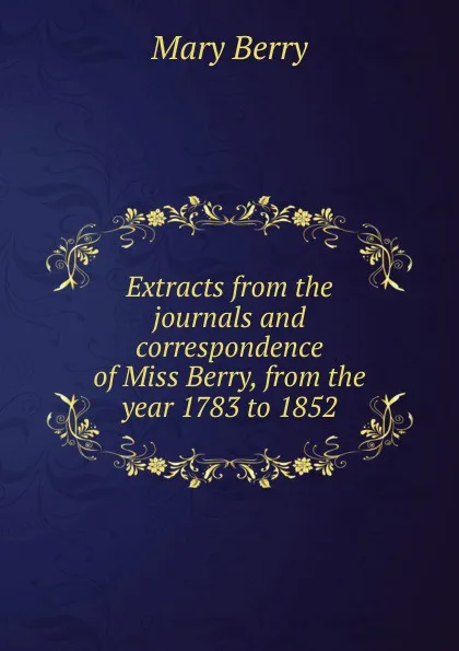 Обложка книги Extracts from the journals and correspondence of Miss Berry, from the year 1783 to 1852, Mary Berry